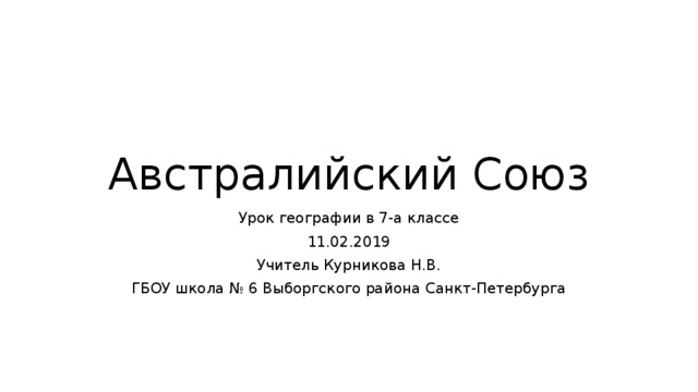 Австралийский Союз Урок географии в 7-а классе 11.02.2019 Учитель Курникова Н.В. ГБОУ школа № 6 Выборгского района Санкт-Петербурга