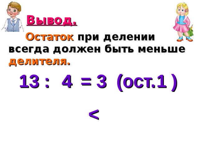 Вывод.  Остаток при делении всегда должен быть меньше делителя. 13 : = 3 (ост. ) 4 1  