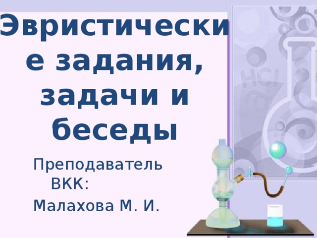 Эвристические задания, задачи и беседы   Преподаватель ВКК: Малахова М. И. 