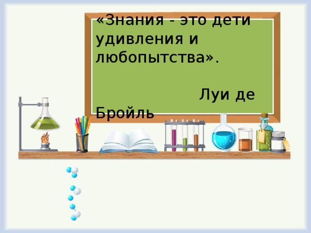 «Знания - это дети удивления и любопытства». Луи де Бройль 