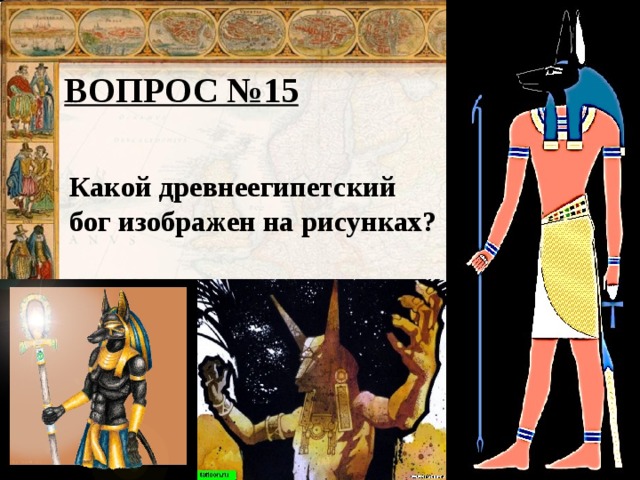 ВОПРОС №15 Какой древнеегипетский бог изображен на рисунках?