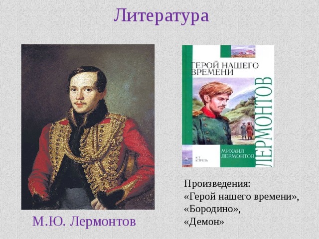 Литература Произведения: «Герой нашего времени», «Бородино», «Демон» М.Ю. Лермонтов