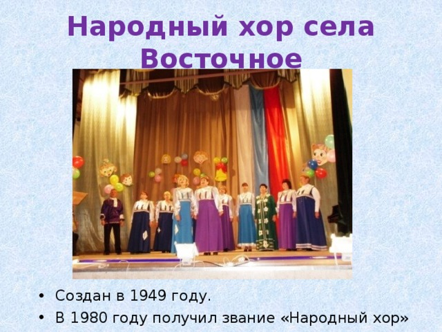 Народный хор села Восточное Создан в 1949 году. В 1980 году получил звание «Народный хор» 