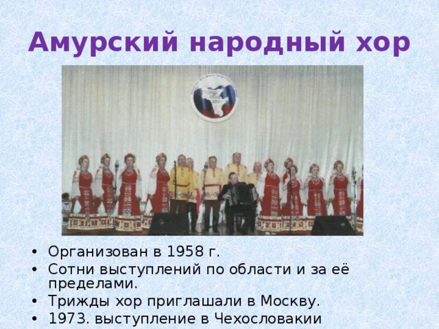 Амурский народный хор Организован в 1958 г. Сотни выступлений по области и за её пределами. Трижды хор приглашали в Москву. 1973. выступление в Чехословакии 