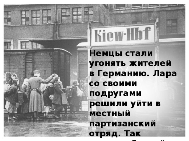Немцы стали угонять жителей в Германию. Лара со своими подругами решили уйти в местный партизанский отряд. Так начался боевой путь девчат. 