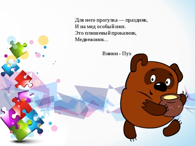 Для него прогулка — праздник, И на мед особый нюх. Это плюшевый проказник, Медвежонок... Винни - Пух 