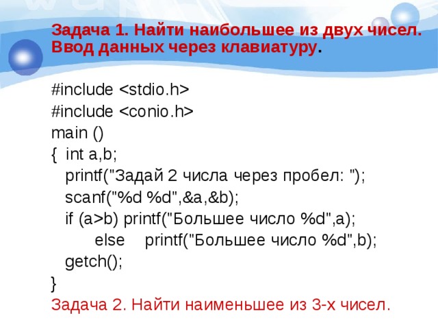 Задача 1. Найти наибольшее из двух чисел. Ввод данных через клавиатуру .   #include  #include  main () { int a,b;  printf(