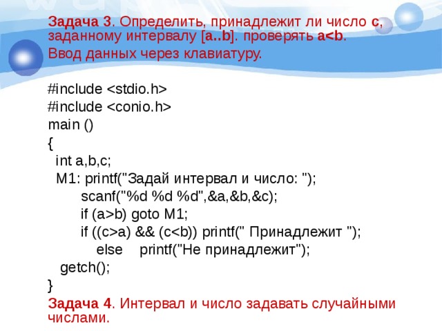 Задача 3 . Определить, принадлежит ли число с , заданному интервалу [ a..b ]. проверять а . Ввод данных через клавиатуру. #include  #include  main () {  int a,b,c;  M1: printf(