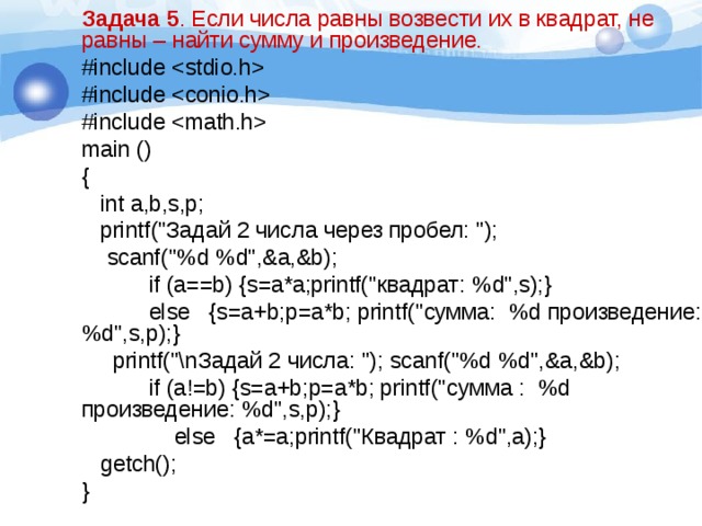 Задача 5 . Если числа равны возвести их в квадрат, не равны – найти сумму и произведение. #include  #include  #include  main () {  int a,b,s,p;  printf (