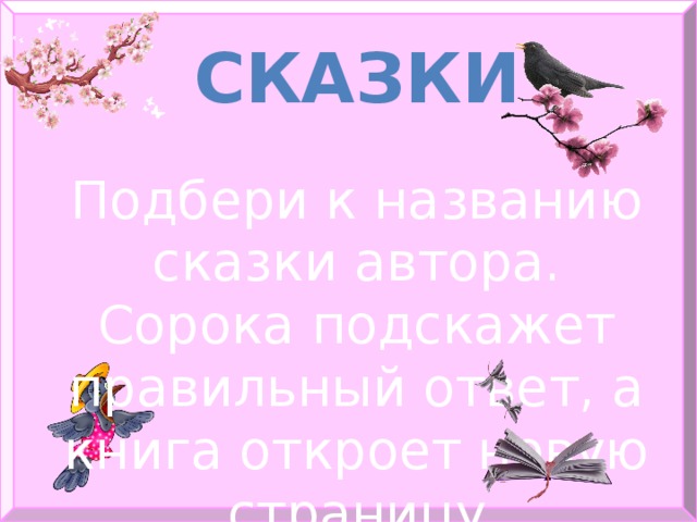 СКАЗКИ Подбери к названию сказки автора. Сорока подскажет правильный ответ, а книга откроет новую страницу 