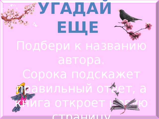 Угадай еще Подбери к названию автора. Сорока подскажет правильный ответ, а книга откроет новую страницу 
