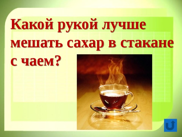 Какой рукой лучше мешать сахар в стакане с чаем? 