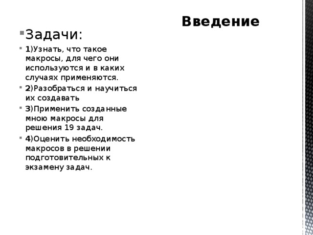 Введение Задачи: 1 )Узнать, что такое макросы, для чего они используются и в каких случаях применяются. 2 )Разобраться и научиться их создавать 3 )Применить созданные мною макросы для решения 19 задач. 4 )Оценить необходимость макросов в решении подготовительных к экзамену задач. 