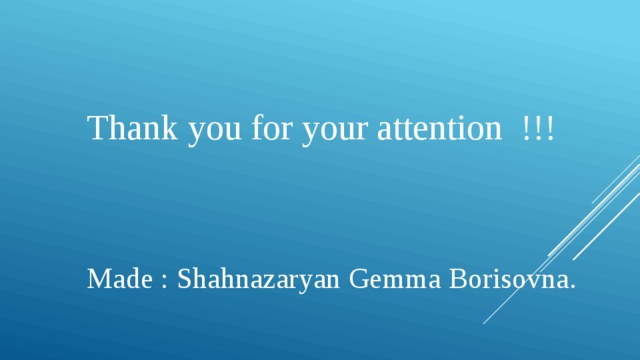 Thank you for your attention !!! Made : Shahnazaryan Gemma Borisovna. 