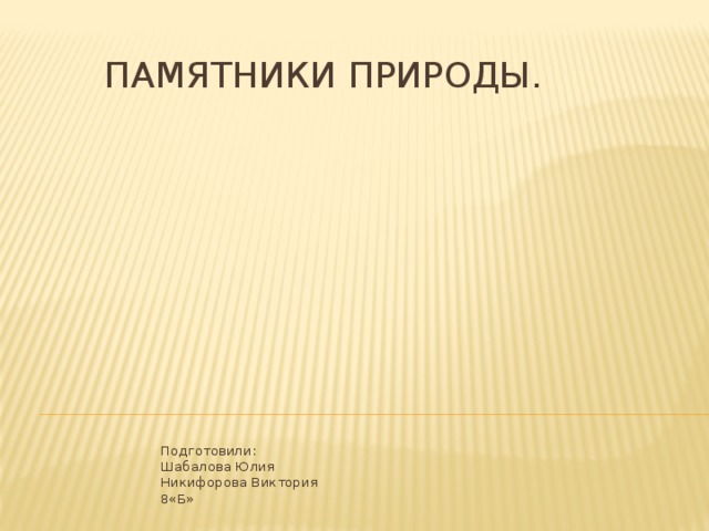 Памятники природы. Подготовили:  Шабалова Юлия  Никифорова Виктория  8«Б» 