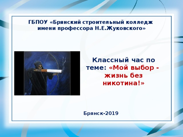 ГБПОУ «Брянский строительный колледж имени профессора Н.Е.Жуковского» Классный час по теме: «Мой выбор - жизнь без никотина!» Брянск-2019