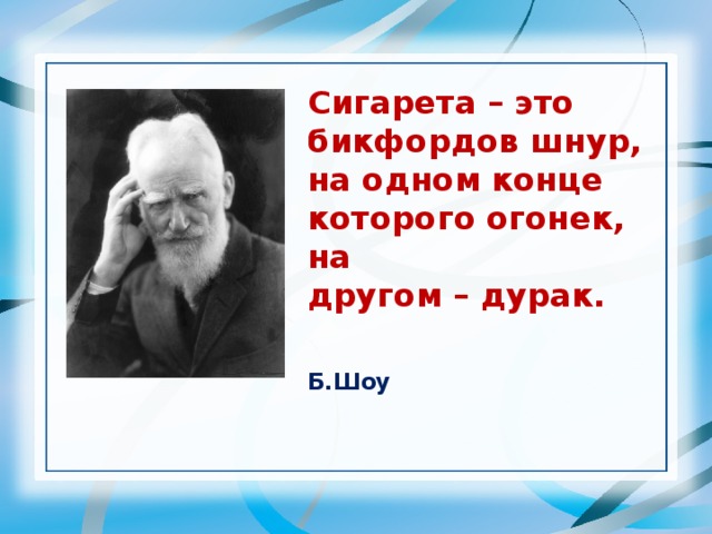 Сигарета – это бикфордов шнур, на одном конце которого огонек, на другом – дурак. Б.Шоу