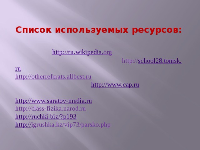 Список используемых ресурсов:  http :// ru . wikipedia . org http:// school 28. tomsk . ru http://otherreferats.allbest.ru  http://www.cap.ru  http://www.saratov-media.ru  http://class-fizika.narod.ru http :// ruchki.biz/ ? p193 http:// igrushka.kz/vip73/parsko.php 