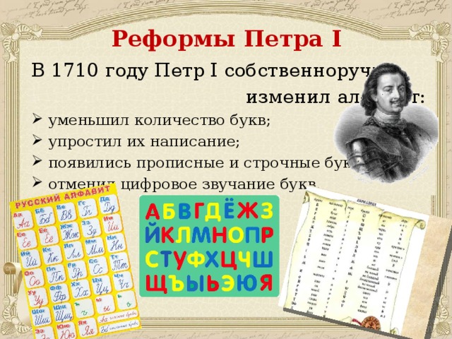 Реформы Петра I В 1710 году Петр I собственноручно  изменил алфавит: уменьшил количество букв; упростил их написание; появились прописные и строчные буквы; отменил цифровое звучание букв. 