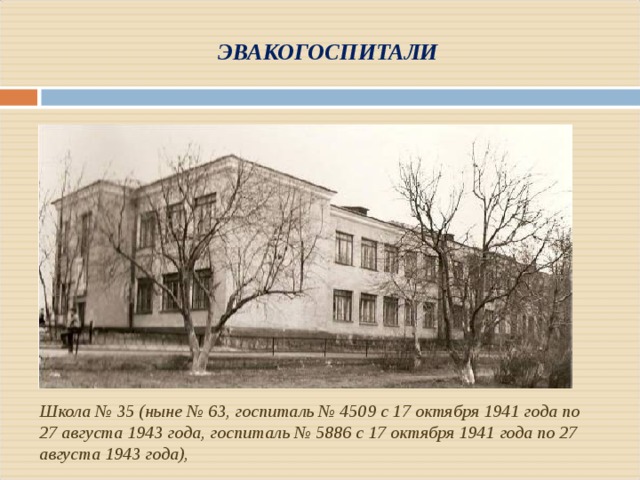 ЭВАКОГОСПИТАЛИ Школа № 35 (ныне № 63, госпиталь № 4509 с 17 октября 1941 года по 27 августа 1943 года, госпиталь № 5886 с 17 октября 1941 года по 27 августа 1943 года), 