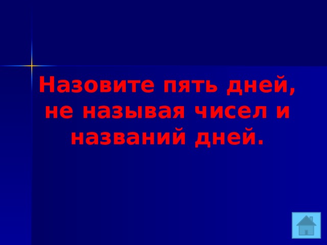 Назовите пять дней, не называя чисел и названий дней. 