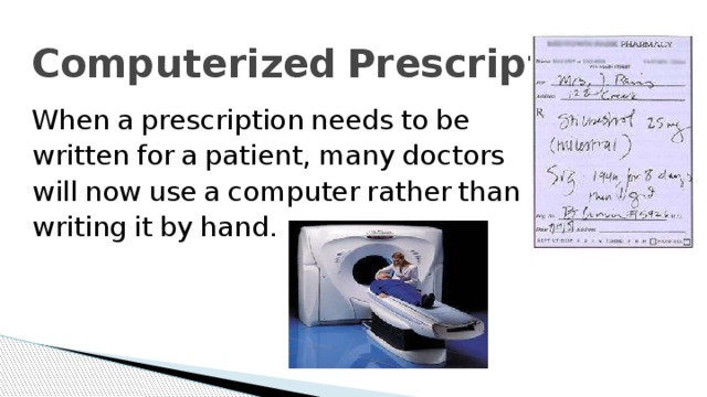 Computerized  Prescriptions   When  a  prescription  needs  to  be  written  for  a  patient,  many  doctors  will  now  use  a  computer  rather  than  writing  it  by  hand. 