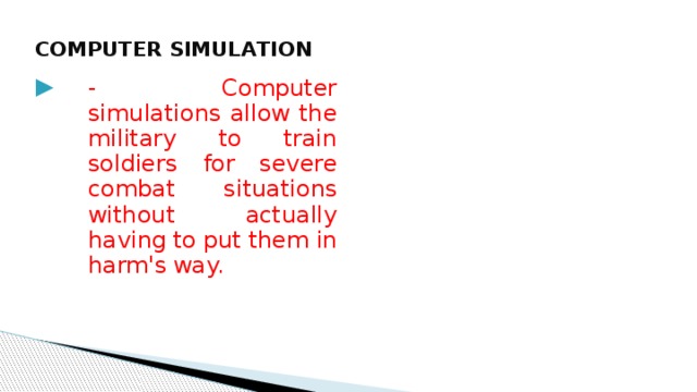 СOMPUTER SIMULATION -  Computer  simulations  allow  the  military  to  train  soldiers  for  severe  combat  situations  without  actually  having  to  put  them  in  harm's  way. Computer  Simulation 