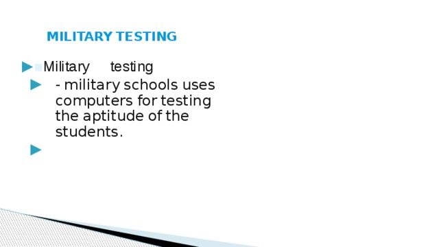 MILITARY  TESTING ▪ Military  testing -  military  schools  uses  computers  for  testing  the  aptitude  of  the  students. 
