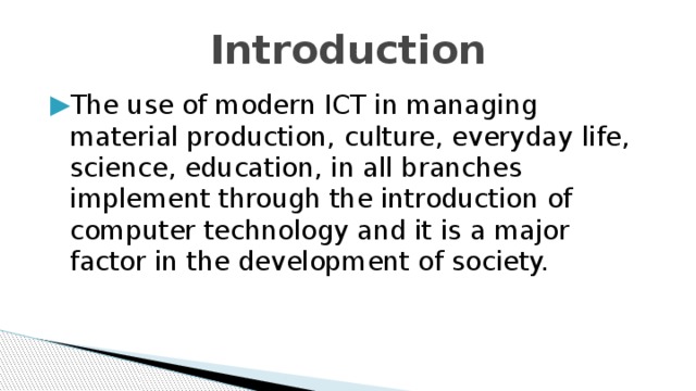 Introduction The use of modern ICT in managing material production, culture, everyday life, science, education, in all branches implement through the introduction of computer technology and it is a major factor in the development of society. 
