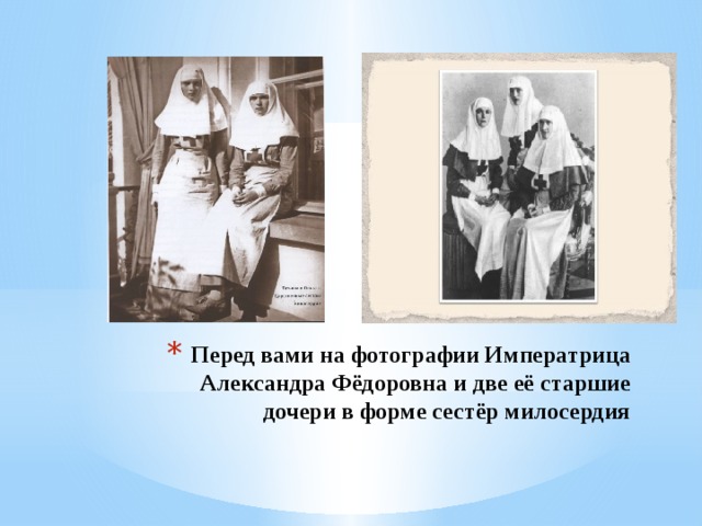 Перед вами на фотографии Императрица Александра Фёдоровна и две её старшие дочери в форме сестёр милосердия