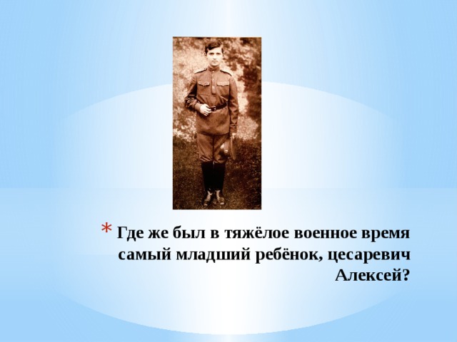Где же был в тяжёлое военное время самый младший ребёнок, цесаревич Алексей?