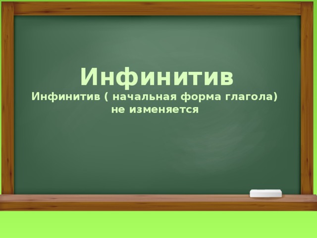 Инфинитив Инфинитив ( начальная форма глагола) не изменяется 