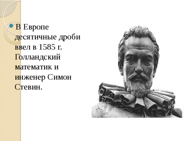 В Европе десятичные дроби ввел в 1585 г. Голландский математик и инженер Симон Стевин. 