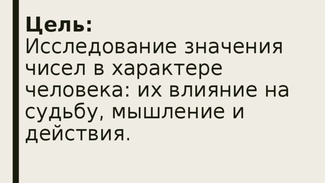 Цель:   Исследование значения чисел в характере человека: их влияние на судьбу, мышление и действия. 