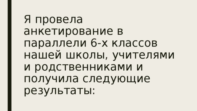 Я провела анкетирование в параллели 6-х классов нашей школы, учителями и родственниками и получила следующие результаты: 