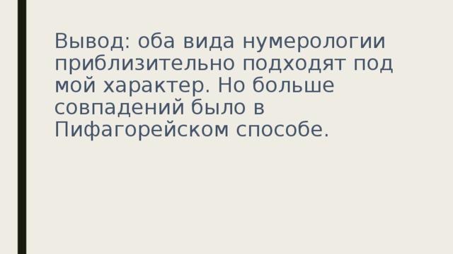 Вывод: оба вида нумерологии приблизительно подходят под мой характер. Но больше совпадений было в Пифагорейском способе. 