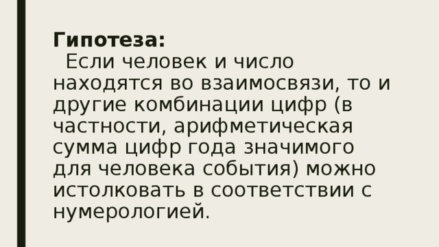 Гипотеза:  Если человек и число находятся во взаимосвязи, то и другие комбинации цифр (в частности, арифметическая сумма цифр года значимого для человека события) можно истолковать в соответствии с нумерологией.    