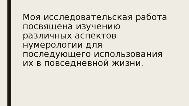 Моя исследовательская работа посвящена изучению различных аспектов нумерологии для последующего использования их в повседневной жизни. 