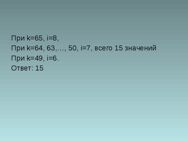 При k=65 , i= 8, При k=64, 6 3,…, 50, i= 7, всего 15 значений При k= 49, i= 6. Ответ: 15 