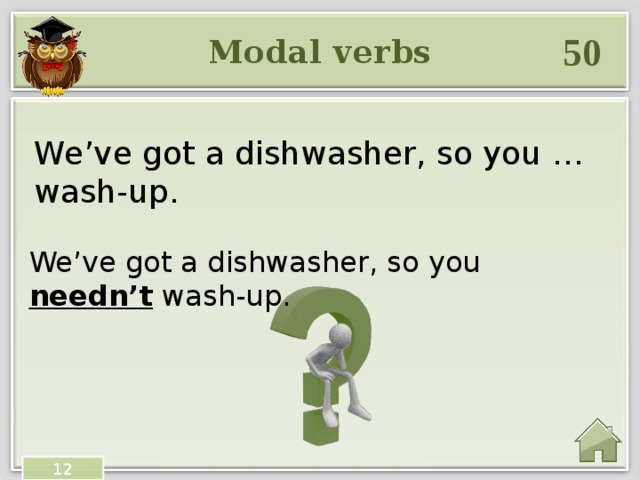 50 Modal verbs We’ve got a dishwasher, so you … wash-up. We’ve got a dishwasher, so you needn’t wash-up. 12 
