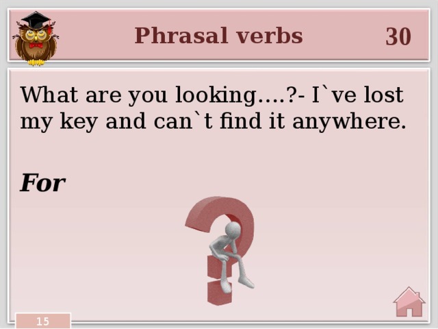 30 Phrasal verbs What are you looking….?- I`ve lost my key and can`t find it anywhere. For 15 