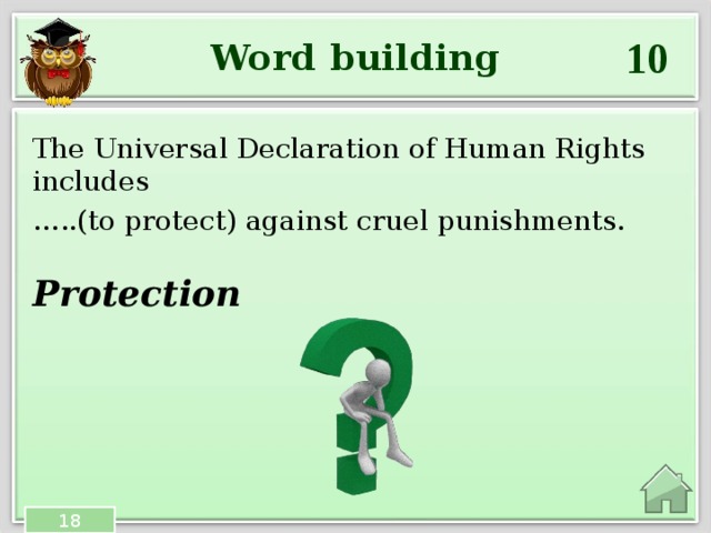 10 Word building The Universal Declaration of Human Rights includes … ..(to protect) against cruel punishments. Protection  18 