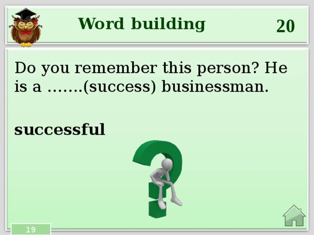 20 Word building Do you remember this person? He is a …….(success) businessman. successful 19 