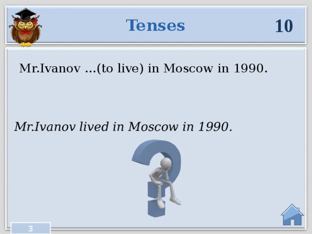 10 Tenses Mr.Ivanov …(to live) in Moscow in 1990. Mr.Ivanov lived in Moscow in 1990. 3  