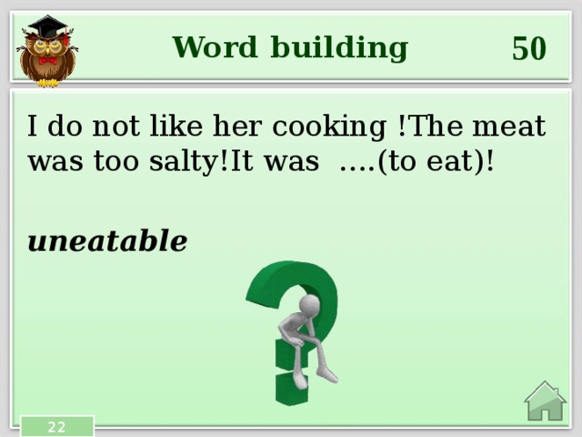 50 Word building I do not like her cooking !The meat was too salty!It was ….(to eat)! uneatable 22 
