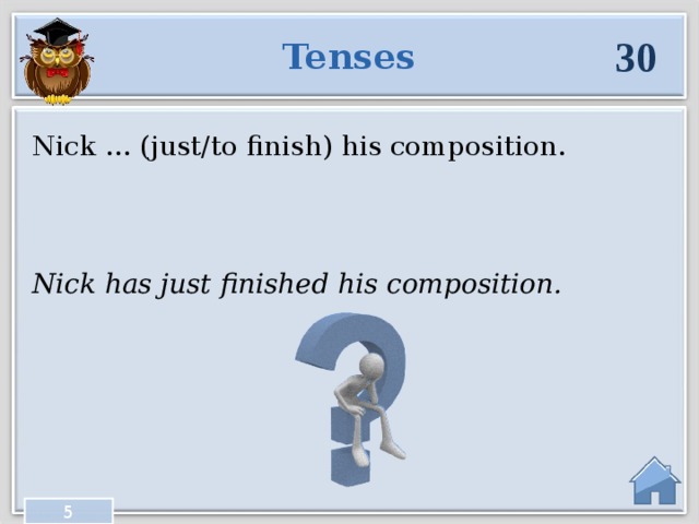 30 Tenses Nick … (just/to finish) his composition. Nick has just finished his composition. 5  