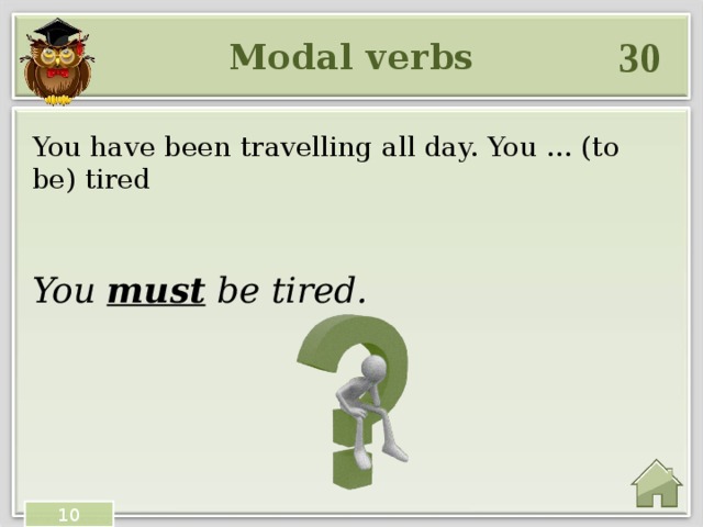 30 Modal verbs You have been travelling all day. You … (to be) tired You must be tired. 10 