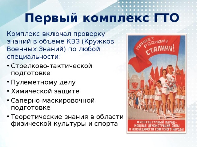 Первый комплекс ГТО Комплекс включал проверку знаний в объеме КВЗ (Кружков Военных Знаний) по любой специальности:  Стрелково-тактической подготовке Пулеметному делу Химической защите Саперно-маскировочной подготовке Теоретические знания в области физической культуры и спорта 