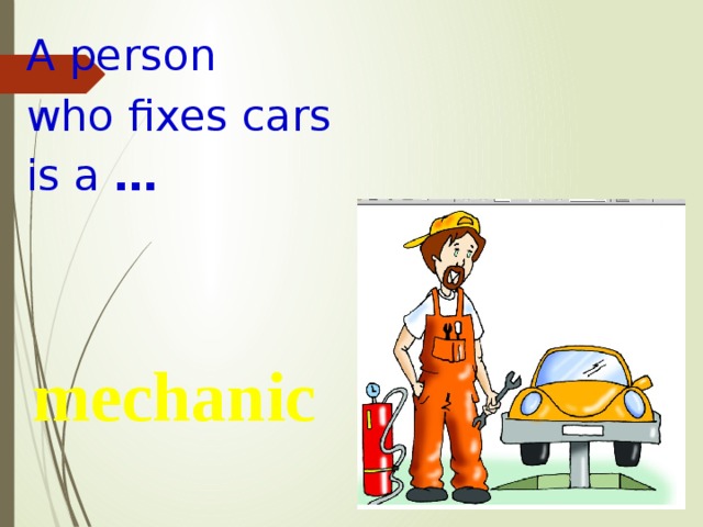A person who fixes cars is a … mechanic 