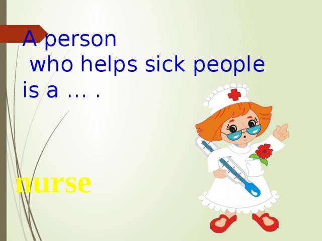 A person  who helps sick people is a … . nurse 
